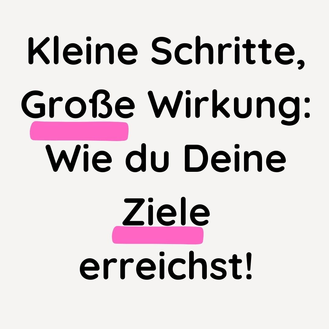 Kleine Schritte, Große Wirkung: Wie du Deine Ziele erreichst!